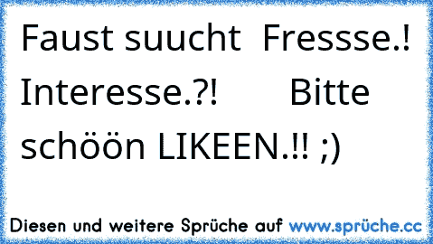 Faust suucht  Fressse.! Interesse.?!
       Bitte schöön LIKEEN.!! ;)