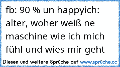 fb: 90 % un happy
ich: alter, woher weiß ne maschine wie ich mich fühl und wies mir geht