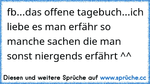 fb...das offene tagebuch...ich liebe es man erfähr so manche sachen die man sonst niergends erfährt ^^