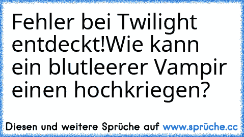 Fehler bei Twilight entdeckt!
Wie kann ein blutleerer Vampir einen hochkriegen?