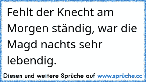 Fehlt der Knecht am Morgen ständig, war die Magd nachts sehr lebendig.