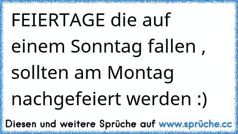 FEIERTAGE die auf einem Sonntag fallen , sollten am Montag nachgefeiert werden :)