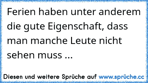 Ferien haben unter anderem die gute Eigenschaft, dass man manche Leute nicht sehen muss ...