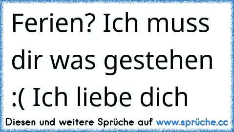 Ferien? Ich muss dir was gestehen :( Ich liebe dich ♥