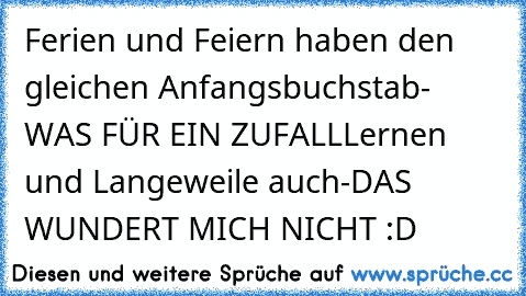 Ferien und Feiern haben den gleichen Anfangsbuchstab- WAS FÜR EIN ZUFALL
Lernen und Langeweile auch-
DAS WUNDERT MICH NICHT 
:D