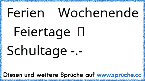 Ferien  ♥ ♥ Wochenende  ღ Feiertage  ツ Schultage -.-