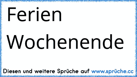 Ferien ♥ ♥ ♥ ♥ ♥ Wochenende ♥ ♥