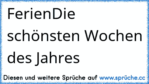 Ferien♥
Die schönsten Wochen des Jahres♥ ♥