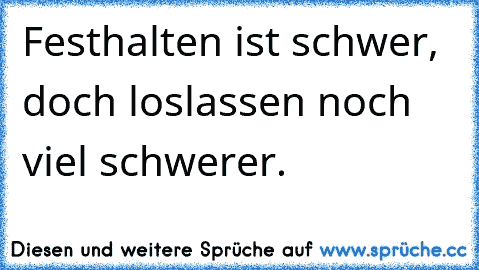 Festhalten ist schwer, doch loslassen noch viel schwerer.