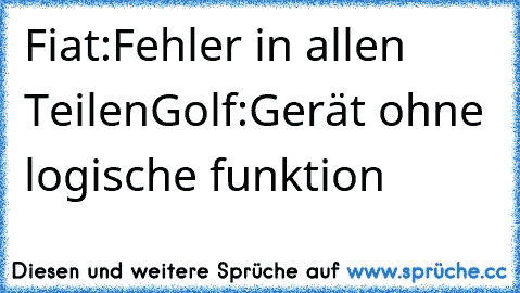 Fiat:
Fehler in allen Teilen
Golf:
Gerät ohne logische funktion