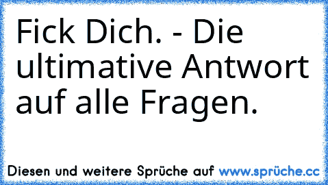 Fick Dich. - Die ultimative Antwort auf alle Fragen.