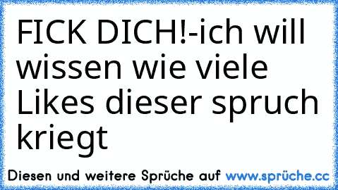 FICK DICH!-ich will wissen wie viele Like´s dieser spruch kriegt