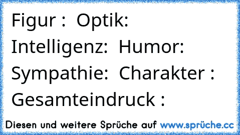 Figur : √ Optik: √ Intelligenz: √ Humor: √ Sympathie: √ Charakter : √ Gesamteindruck : √