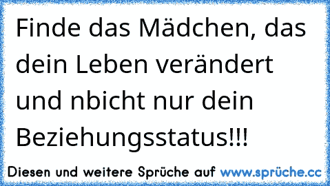 Finde das Mädchen, das dein Leben verändert und nbicht nur dein Beziehungsstatus!!!