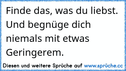 Finde das, was du liebst. Und begnüge dich niemals mit etwas Geringerem.