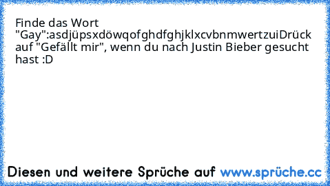 Finde das Wort "Gay":
asdjüpsxdöwqofghdfghjklxcvbnmwertzui
Drück auf "Gefällt mir", wenn du nach Justin Bieber gesucht hast :D