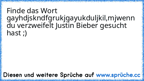 Finde das Wort gay
hdjskndfgrukjgayukduljkil,mj
wenn du verzweifelt Justin Bieber gesucht hast ;)