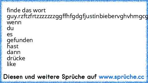 finde das wort guy.rzftzfrtzzzzzzzggffhfgdgfjustinbiebervghvhmgcghchvg wenn du es gefunden hast dann drücke like