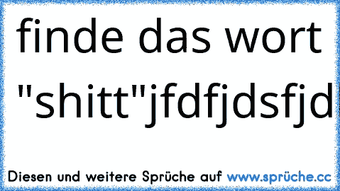 finde das wort "shitt"
jfdfjdsfjdklfdfjdkfdsfdskfjdsfdjfdmathejdfdjfkdjfldfklfjdlkfdsklfsdlkjfsdlfj