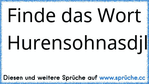 Finde das Wort ´Hurensohn´
asdjlfajeaefajeopolizistkejaofenaf