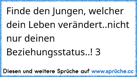 Finde den Jungen, welcher dein Leben verändert..nicht nur deinen Beziehungsstatus..! ♥3