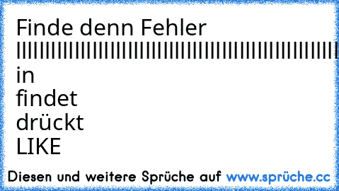 Finde denn Fehler 
llllllllllllllllllllllllllllllllllllllllllllllllllllllllllllllllllllllllllllllllllllllllllllllllllllllllllllllllllllllllllllllllllllllllllllllllllllllllllllllllllllllll|lllllllllllllllllllllllllllllllllllllllllllllllllllllllllllllllllllllllll
Wer in findet drückt LIKE