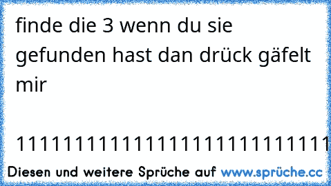 finde die 3 wenn du sie gefunden hast dan drück gäfelt mir                                                                                         1111111111111111111111111111111111111111111111111111111010101010101101010101017871222228882218722187287828184815455748152854842517811245854181758145555555555555555555555555555555552158785452778451187514858724518475248475812584152815454557847217145148...