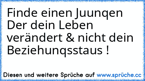 Finde einen Juunqen Der dein Leben verändert & nicht dein Beziehunqsstaus ! ♥