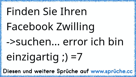 Finden Sie Ihren Facebook Zwilling ->
suchen... error ich bin einzigartig ;) =7