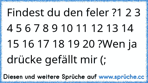 Findest du den feler ?
1 2 3 4 5 6 7 8 9 10 11 12 13 14 15 16 17 18 19 20 ?
Wen ja drücke gefällt mir (;