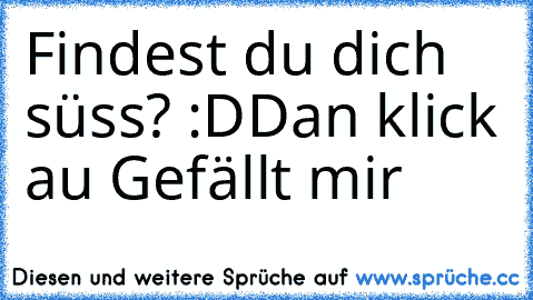 Findest du dich süss? :D
Dan klick au Gefällt mir ♥