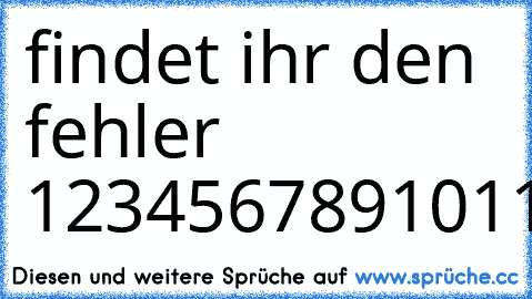 findet ihr den fehler 
1234567891011JUSTINBIEBER121314151617