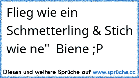 Flieg wie ein Schmetterling & Stich wie ne"  Biene ;P