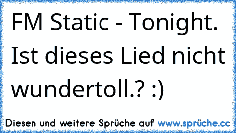 FM Static - Tonight. Ist dieses Lied nicht wundertoll.? :)