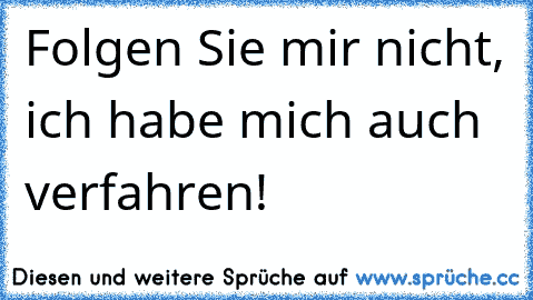 Folgen Sie mir nicht, ich habe mich auch verfahren!