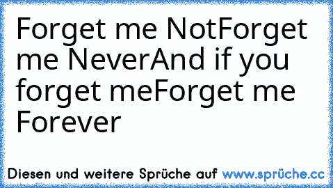 Forget me Not
Forget me Never
And if you forget me
Forget me Forever ♥