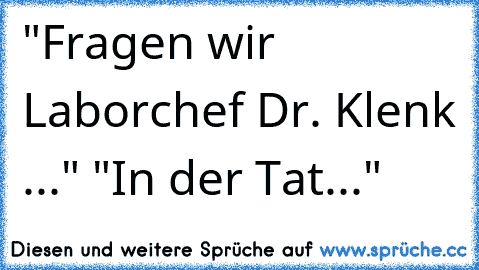 "Fragen wir Laborchef Dr. Klenk ..." "In der Tat..."