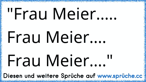 "Frau Meier..... Frau Meier.... Frau Meier...."