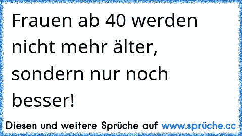 Frauen ab 40 werden nicht mehr älter, sondern nur noch besser!