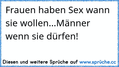 Frauen haben Sex wann sie wollen...Männer wenn sie dürfen!