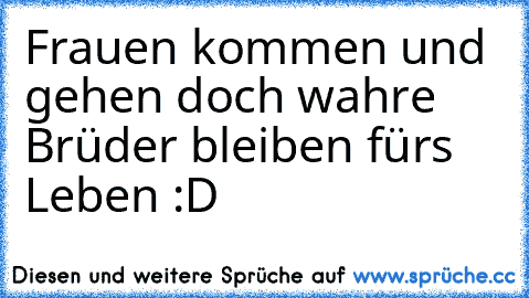 Frauen kommen und gehen doch wahre Brüder bleiben fürs Leben :D ♥