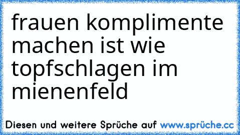 frauen komplimente machen ist wie topfschlagen im mienenfeld