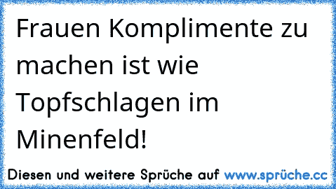 Frauen Komplimente zu machen ist wie Topfschlagen im Minenfeld!