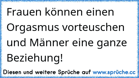 Frauen können einen Orgasmus vorteuschen und Männer eine ganze Beziehung!