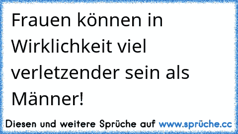 Frauen können in Wirklichkeit viel verletzender sein als Männer!