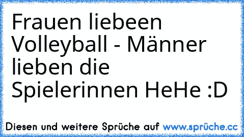 Frauen liebeen Volleyball - Männer lieben die Spielerinnen HeHe :D