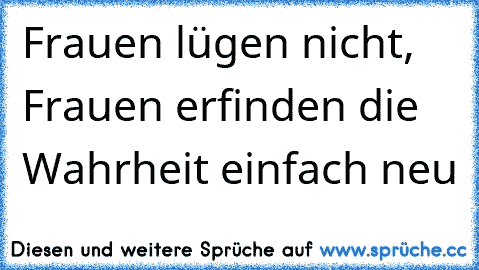 Frauen lügen nicht, Frauen erfinden die Wahrheit einfach neu