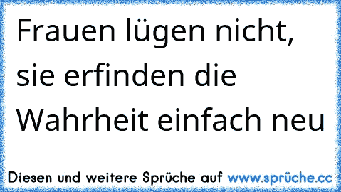 Frauen lügen nicht, sie erfinden die Wahrheit einfach neu