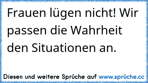 Frauen lügen nicht! Wir passen die Wahrheit den Situationen an.