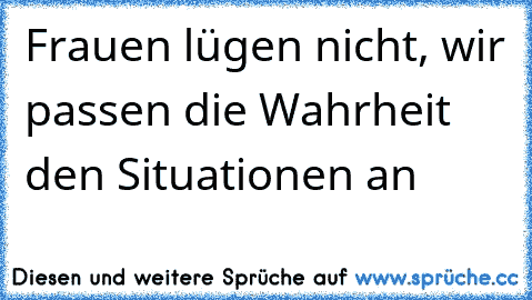 Frauen lügen nicht, wir passen die Wahrheit den Situationen an